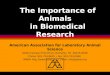 The Importance of Animals in Biomedical Research American Association for Laboratory Animal Science 9190 Crestwyn Hills Drive, Memphis, TN 38125-8538 Phone: