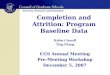 Completion and Attrition: Program Baseline Data CGS Annual Meeting Pre-Meeting Workshop December 5, 2007 Robert Sowell Ting Zhang