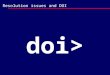 Resolution issues and DOI doi>. POLICIES Any form of identifier NUMBERING DESCRIPTION framework: DOI can describe any form of intellectual property, at