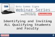 Beta Gamma Sigma Webinar Series Identifying and Inviting ALL Qualifying Students and Faculty Support for this Webinar Provided By: