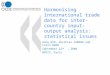 Harmonising international trade data for inter- country input-output analysis: statistical issues Dong GUO, Norihiko YAMANO and Colin WEBB September 22