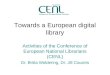Towards a European digital library Activities of the Conference of European National Librarians (CENL) Dr. Britta Woldering, Dr. Jill Cousins