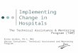 Implementing Change in Hospitals The Technical Assistance & Mentoring Program (TAM) Rivka Gordon, PA-C, MHS Senior Consultant, Technical Assistance and