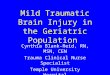 Mild Traumatic Brain Injury in the Geriatric Population Cynthia Blank-Reid, RN, MSN, CEN Trauma Clinical Nurse Specialist Temple University Hospital Philadelphia,