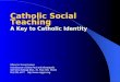 Catholic Social Teaching A Key to Catholic Identity Office for Social Justice Archdiocese of Saint Paul and Minneapolis 328 West Kellogg Blvd., St. Paul,