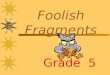 Foolish Fragments Grade 5 Do you know what a complete sentence is? A SENTENCE is made up of one or more words that express a complete thought. A sentence
