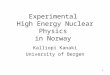 1 Experimental High Energy Nuclear Physics in Norway Kalliopi Kanaki University of Bergen