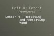 1 Unit D: Forest Products Lesson 4: Protecting and Preserving Wood
