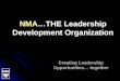 NMA…THE Leadership Development Organization Creating Leadership Opportunities… together
