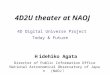 4D2U theater at NAOJ 4D Digital Universe Project Today & Future H idehiko Agata Director of Public Information Office National Astronomical Observatory