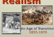 Realism Realism An Age of Transition 1855-1870 An Age of Transition 1855-1870