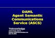 DAML Agent Semantic Communications Service (ASCS) Teknowledge Adam Pease, John Li [apease | jli]@teknowledge.com July 19, 2001