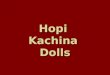 Hopi Kachina Dolls. These uniquely Hopi artworks are called "dolls," but that is a bit of a misnomer. Kachinas (or katsinas) are actually stylized religious