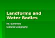 Landforms and Water Bodies Mr. Summers Cultural Geography
