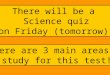 There will be a Science quiz on Friday (tomorrow). There are 3 main areas to study for this test!