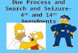 Due Process and Search and Seizure- 4 th and 14 th Amendments