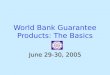 World Bank Guarantee Products: The Basics June 29-30, 2005