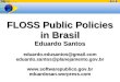 FLOSS Public Policies in Brasil Eduardo Santos eduardo.edusantos@gmail.com eduardo.santos@planejamento.gov.br  eduardosan.worpress.com
