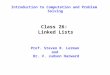 Introduction to Computation and Problem Solving Class 26: Linked Lists Prof. Steven R. Lerman and Dr. V. Judson Harward