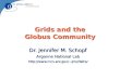 Grids and the Globus Community Dr. Jennifer M. Schopf Argonne National Lab jms/Talks