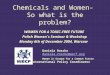 Chemicals and Women- So what is the problem? WOMEN FOR A TOXIC-FREE FUTURE Polish Women´s Seminar & Workshop Monday 6th of December 2004, Warsaw Daniela