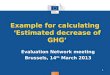 Regional Policy Example for calculating Estimated decrease of GHG Evaluation Network meeting Brussels, 14 th March 2013 1