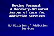 Moving Forward: A Recovery-Oriented System of Care for Addiction Services NJ Division of Addiction Services