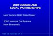 2010 CENSUS AND LOCAL PARTNERSHIPS New Jersey State Data Center 2007 Network Conference New Brunswick
