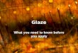 Glaze What you need to know before you apply. What is Glaze? Glaze: –a vitreous coating to a ceramic material whose primary purposes are decoration or