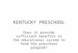 KENTUCKY PRESCHOOL Does it provide sufficient benefits to the educational system to fund the preschool program?