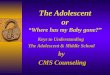 The Adolescent or Where has my Baby gone? Keys to Understanding The Adolescent & Middle School by CMS Counseling CMS Counseling