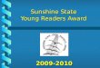 2009-2010 Sunshine State Young Readers Award About the SSYRA Grades 3-5 Grades 3-5 15 fiction books 15 fiction books Read at least 3 to vote in March