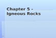 Chapter 5 - Igneous Rocks. Formation Igneous rocks form from cooling magma. Igneous rocks form from cooling magma. If they cool inside the Earth, they