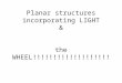 Planar structures incorporating LIGHT & the WHEEL!!!!!!!!!!!!!!!!!!!