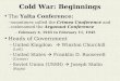 Cold War: Beginnings The Yalta Conference: --sometimes called the Crimea Conference and - -codenamed the Argonaut Conference -- February 4, 1945 to February