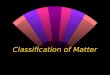 Classification of Matter Four classes of matter w The four classes of matter are elements, compounds, mixtures, and solutions