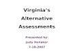 Virginias Alternative Assessments Presented by: Judy Honaker 7-18-2007