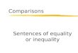 Comparisons Sentences of equality or inequality. In all the comparison phrases, the adjective, adverb or noun goes between the words. (If it is an adjective,