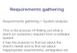 Requirements gathering Requirements gathering = System analysis This is the process of finding out what a client (or customer) requires from a software