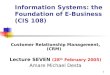 1 Information Systems: the Foundation of E-Business (CIS 108) Customer Relationship Management, (CRM) Lecture SEVEN (28 th February 2005) Amare Michael
