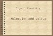 Molecules and Colour Organic Chemistry. UV/visible spectrum While many chemical compounds are coloured because they absorb visible light, most organic