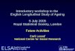 ELSA English Longitudinal Study of Ageing Future Activities Carli Lessof National Centre for Social Research Introductory workshop to the English Longitudinal