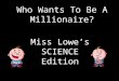 Who Wants To Be A Millionaire? Miss Lowes SCIENCE Edition