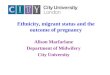 Ethnicity, migrant status and the outcome of pregnancy Alison Macfarlane Department of Midwifery City University