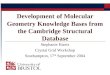 Stephanie Harris Crystal Grid Workshop Southampton, 17 th September 2004 Development of Molecular Geometry Knowledge Bases from the Cambridge Structural
