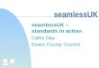 SeamlessUK seamlessUK – standards in action Cathy Day Essex County Council
