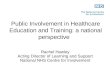 Public Involvement in Healthcare Education and Training: a national perspective Rachel Hawley Acting Director of Learning and Support National NHS Centre