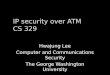 IP security over ATM CS 329 Hwajung Lee Computer and Communications Security The George Washington University