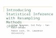 Introducing Statistical Inference with Resampling Methods (Part 1) Allan Rossman, Cal Poly – San Luis Obispo Robin Lock, St. Lawrence University
