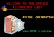WELCOME TO THE OFFICE TECHNOLOGY LAB! FILING ORIENTATION press ENTER to continue
